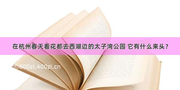 在杭州春天看花都去西湖边的太子湾公园 它有什么来头？