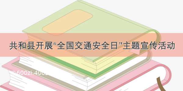 共和县开展“全国交通安全日”主题宣传活动