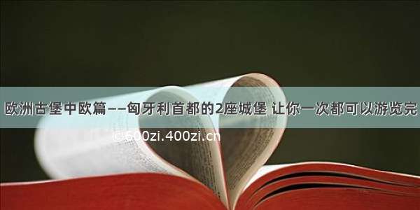 欧洲古堡中欧篇——匈牙利首都的2座城堡 让你一次都可以游览完