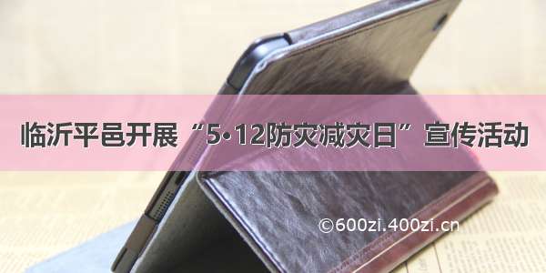 临沂平邑开展“5·12防灾减灾日”宣传活动