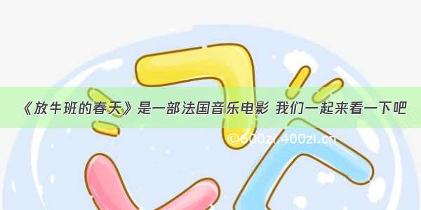 《放牛班的春天》是一部法国音乐电影 我们一起来看一下吧