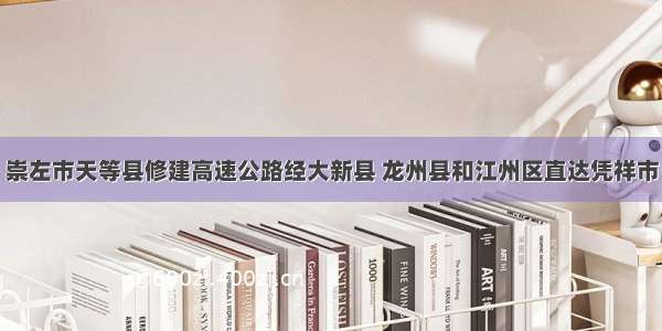 崇左市天等县修建高速公路经大新县 龙州县和江州区直达凭祥市