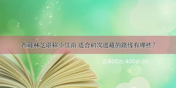 西藏林芝堪称小江南 适合初次进藏的路线有哪些？