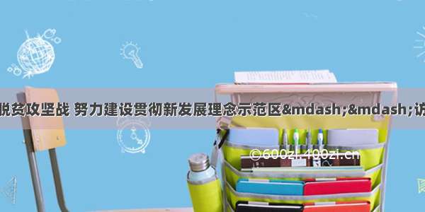 坚决确保按时打赢脱贫攻坚战 努力建设贯彻新发展理念示范区——访毕节市委书记 市人