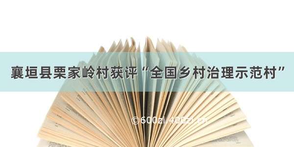 襄垣县栗家岭村获评“全国乡村治理示范村”