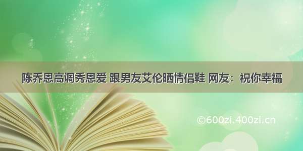 陈乔恩高调秀恩爱 跟男友艾伦晒情侣鞋 网友：祝你幸福