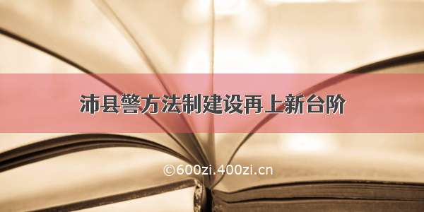 沛县警方法制建设再上新台阶