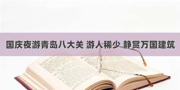 国庆夜游青岛八大关 游人稀少 静赏万国建筑