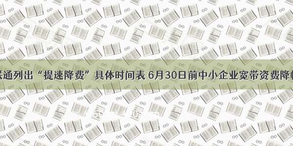 黑龙江联通列出“提速降费”具体时间表 6月30日前中小企业宽带资费降幅达15%