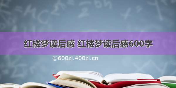 红楼梦读后感 红楼梦读后感600字