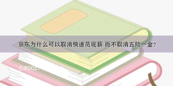 京东为什么可以取消快递员底薪 而不取消五险一金？