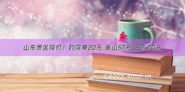 山东景区降价！趵突泉20元 泰山57元 三孔70元