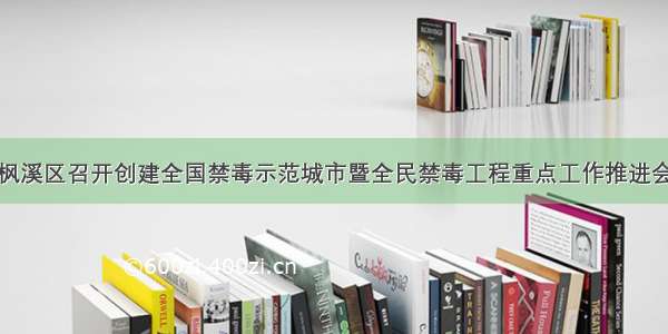 枫溪区召开创建全国禁毒示范城市暨全民禁毒工程重点工作推进会