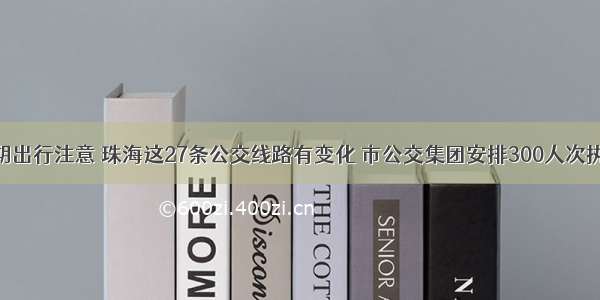 假期出行注意 珠海这27条公交线路有变化 市公交集团安排300人次执勤