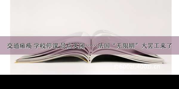 交通瘫痪 学校停课 景点关闭……法国“无限期”大罢工来了