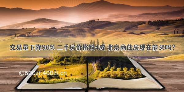 交易量下降90% 二手房价格跌4成 北京商住房现在能买吗？