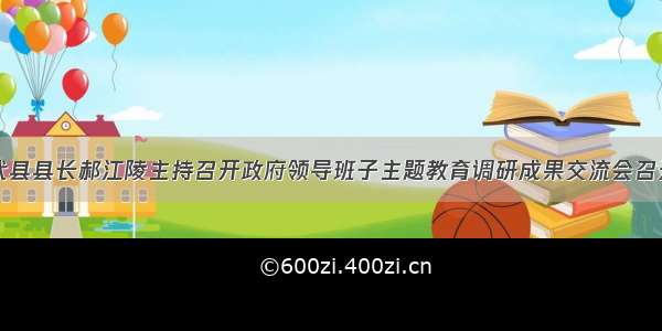 代县县长郝江陵主持召开政府领导班子主题教育调研成果交流会召开