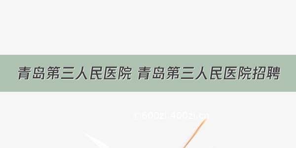 青岛第三人民医院 青岛第三人民医院招聘