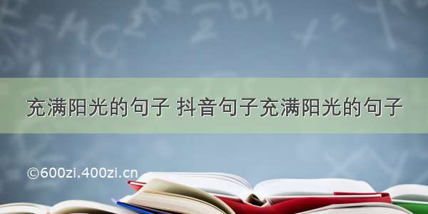 充满阳光的句子 抖音句子充满阳光的句子