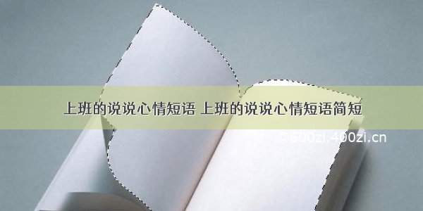 上班的说说心情短语 上班的说说心情短语简短