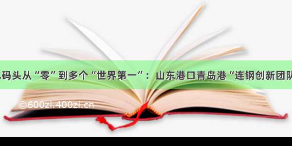 自动化码头从“零”到多个“世界第一”：山东港口青岛港“连钢创新团队”纪实