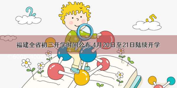 福建全省初三开学时间公布 4月20日至21日陆续开学