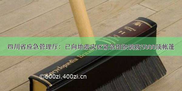 四川省应急管理厅：已向地震灾区紧急组织调拨5000顶帐篷