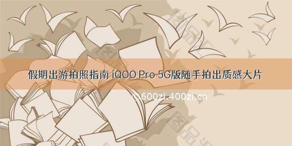 假期出游拍照指南 iQOO Pro 5G版随手拍出质感大片