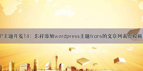 WP主题开发14：怎样添加wordpress主题trans的文章列表页模板？