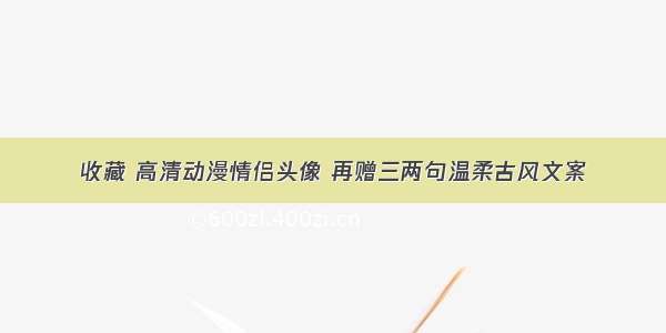 收藏 高清动漫情侣头像 再赠三两句温柔古风文案