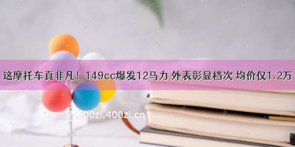 这摩托车真非凡！149cc爆发12马力 外表彰显档次 均价仅1.2万