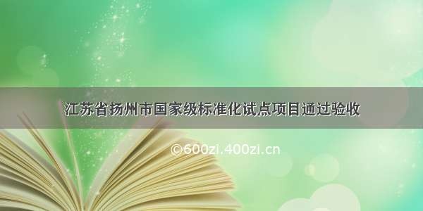 江苏省扬州市国家级标准化试点项目通过验收