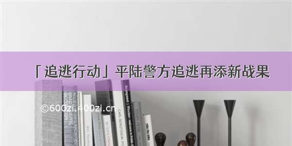 「追逃行动」平陆警方追逃再添新战果