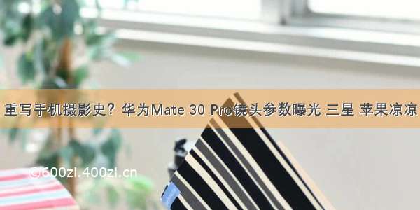 重写手机摄影史？华为Mate 30 Pro镜头参数曝光 三星 苹果凉凉