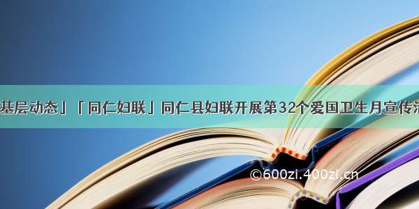 「基层动态」「同仁妇联」同仁县妇联开展第32个爱国卫生月宣传活动