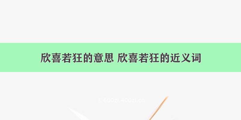 欣喜若狂的意思 欣喜若狂的近义词