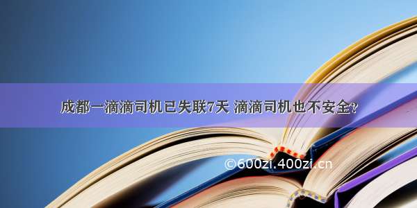 成都一滴滴司机已失联7天 滴滴司机也不安全？