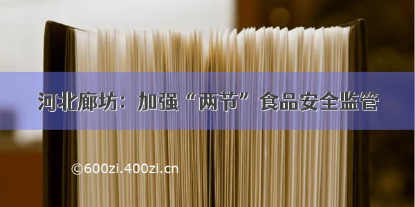 河北廊坊：加强“两节”食品安全监管