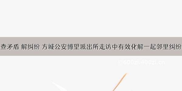 查矛盾 解纠纷 方城公安博望派出所走访中有效化解一起邻里纠纷