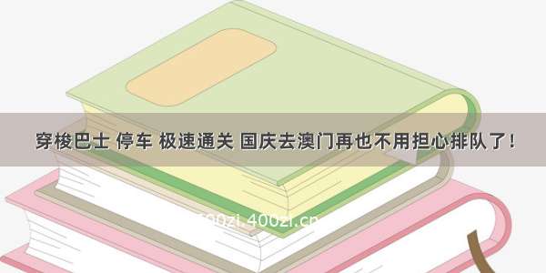 穿梭巴士 停车 极速通关 国庆去澳门再也不用担心排队了！