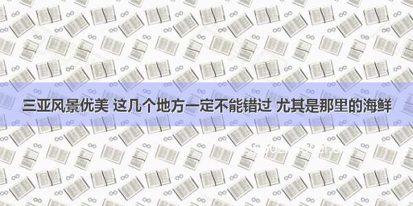 三亚风景优美 这几个地方一定不能错过 尤其是那里的海鲜