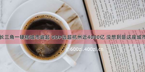 长三角一硬核城市崛起 GDP远超杭州近4000亿 没想到是这座城市