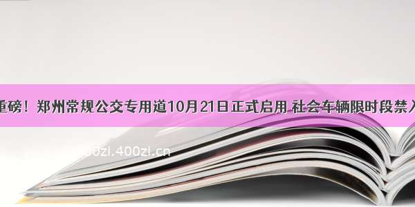 重磅！郑州常规公交专用道10月21日正式启用 社会车辆限时段禁入