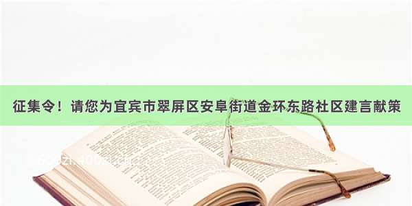 征集令！请您为宜宾市翠屏区安阜街道金环东路社区建言献策