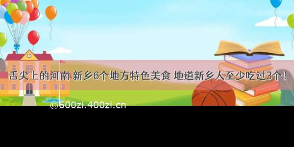 舌尖上的河南 新乡6个地方特色美食 地道新乡人至少吃过3个！