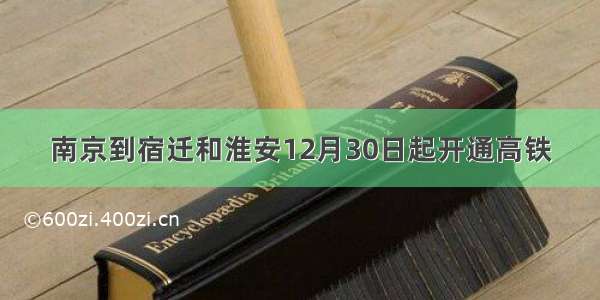 南京到宿迁和淮安12月30日起开通高铁