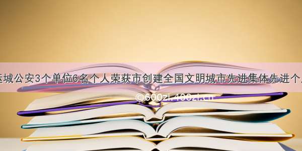 运城公安3个单位6名个人荣获市创建全国文明城市先进集体先进个人