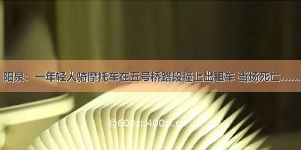 阳泉：一年轻人骑摩托车在五号桥路段撞上出租车 当场死亡……