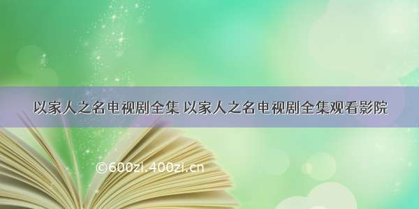 以家人之名电视剧全集 以家人之名电视剧全集观看影院