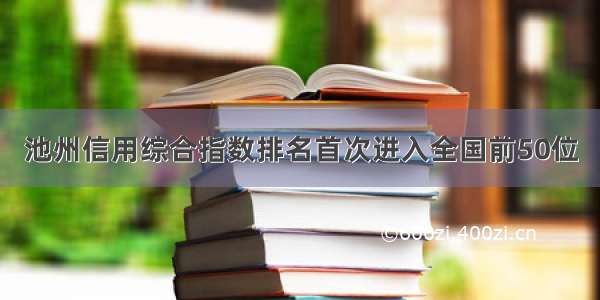 池州信用综合指数排名首次进入全国前50位